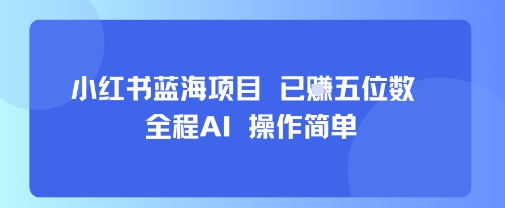 小红书蓝海项目，全程AI，操作简单，已挣五位数-八瞄副业网