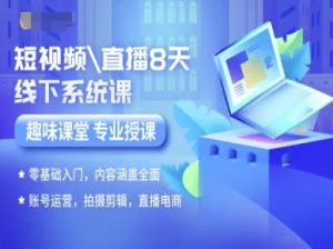 短视频直播8天线下系统课,零基础入门,内容涵盖全面,账号运营,拍摄剪辑,直播电商-八瞄副业网