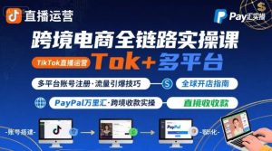 跨境电商线上课,TikTok 直播运营 + 多平台账号注册 + PayPal 万里汇实操教程-八瞄副业网