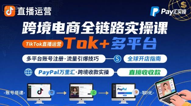 跨境电商线上课,TikTok 直播运营 + 多平台账号注册 + PayPal 万里汇实操教程-八瞄副业网