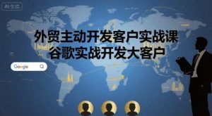 外贸主动开发客户实战课，谷歌实战开发大客户-八瞄副业网