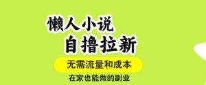 懒人小说自撸拉新,无需流量,一个账号一条作品就可以打爆收益,在家也能轻松做的副业【揭秘】-八瞄副业网