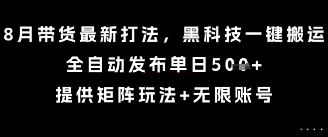 8月带货最新打法，黑科技一键搬运，全自动发布单日5张+，提供矩阵玩法+无限账号【揭秘】-八瞄副业网
