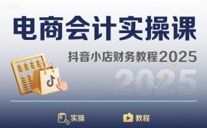 电商会计实操课-抖音小店财务教程2025-八瞄副业网