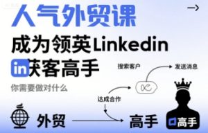 人气外贸课-成为领英Linkedin获客高手,你需要做对什么-八瞄副业网