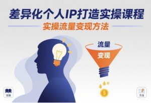 差异化个人IP打造实操课程，实操流量变现方法-八瞄副业网