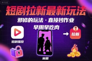 解锁短剧拉新最新玩法，邪修的玩法，直接抄作业，早用早吃肉-八瞄副业网