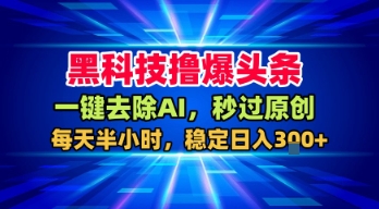 黑科技撸爆头条，一键去除AI，秒过原创，每天半小时，稳定日入3张+【揭秘】-八瞄副业网