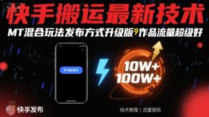 快手搬运最新技术，MT混合玩法发布方式升级版，作品流量超级好-八瞄副业网