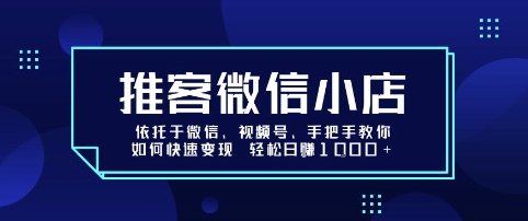 推客微信小店依托于微信、视频号，手把手教你如何快速变现 轻松日入1k+【揭秘】-八瞄副业网