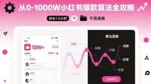 从0-1000W小红书爆款算法全攻略，时长1.5小时，干货满满-八瞄副业网