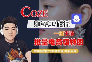 COZE扣子工作流一键生成批量电商模特图,保姆级教程-智能体搭建-项目实操-八瞄副业网