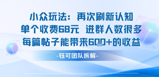 小众玩法再次刷新认知单个收费68米进群人数很多每篇帖子能带来6张的收益-八瞄副业网