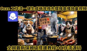 coze工作流一键生成萌宠夜市摆摊AI高赞高播放量视频保姆级拆解教程-八瞄副业网