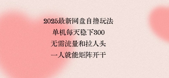 2025最新网盘自撸玩法，单机每天稳下3张，无需流量和拉人头，一个人就可轻松矩阵，全网独一份【揭秘】-八瞄副业网