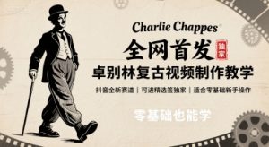 全网首发，卓别林复古视频制作教学，抖音全新赛道，可以进精选签独家，适合零基础新手操作-八瞄副业网