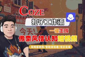 COZE扣子工作流一键生成像素风格认知短视频,保姆级教程-智能体搭建-项目实操-八瞄副业网