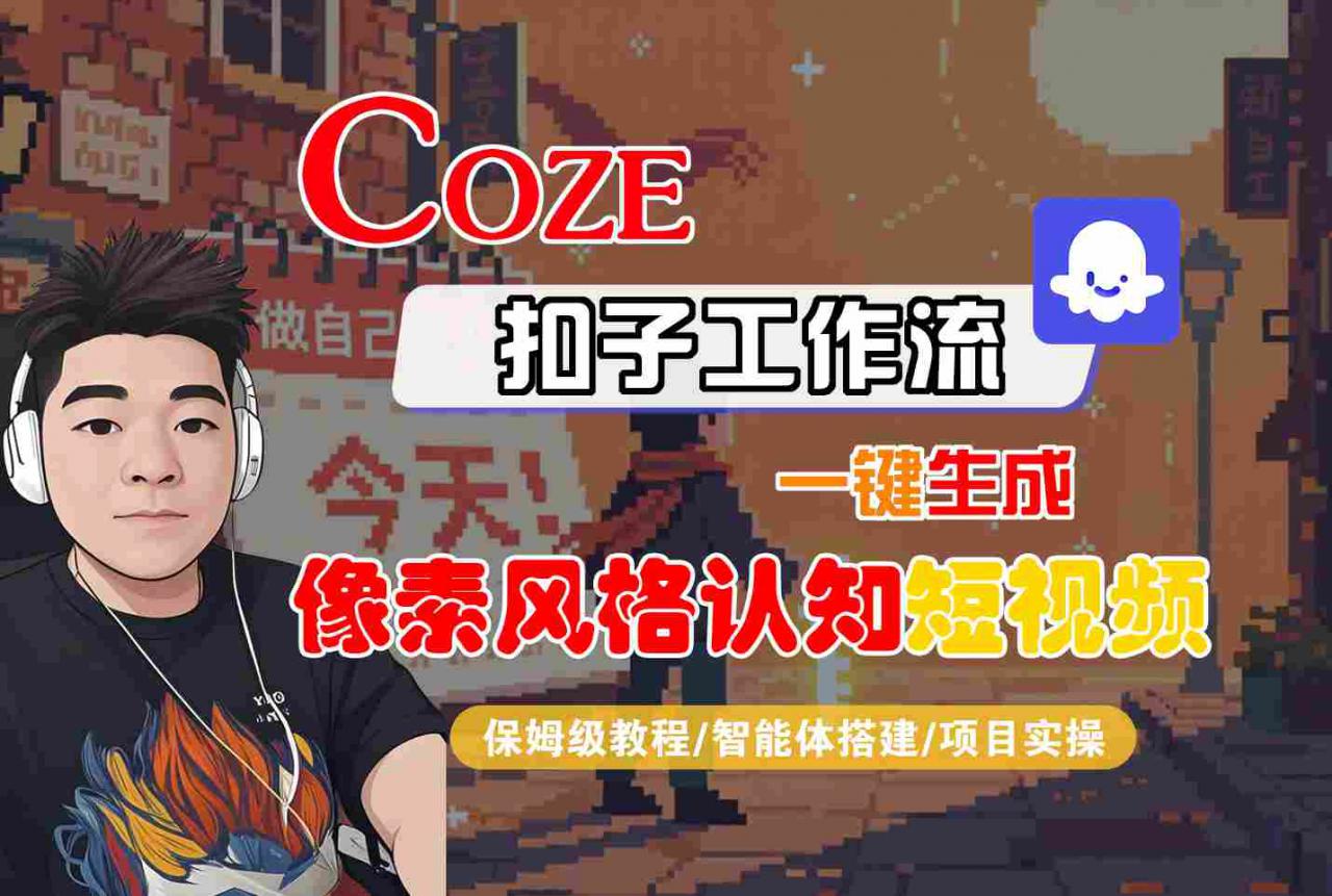 COZE扣子工作流一键生成像素风格认知短视频,保姆级教程-智能体搭建-项目实操-八瞄副业网