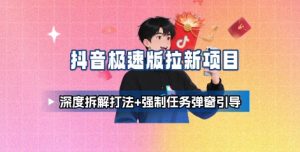 抖音极速版拉新项目_深度拆解打法+强制任务弹窗引导-八瞄副业网