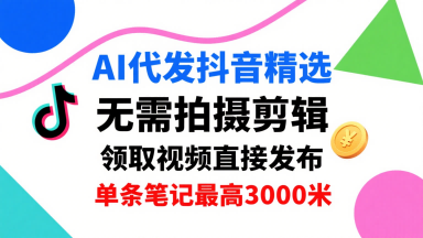 AI代发抖音精选，领取视频直接发布，单号每天领取3条，单条笔记最高3k，无需拍摄剪辑，懒人福利-八瞄副业网
