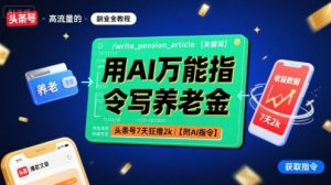 用AI万能指令写养老金,头条号7天狂撸2k【附AI指令】-八瞄副业网