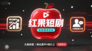 红果短剧拉新大佬爆单经验分享之如何提高短剧转化，这样做，短剧拉新转化直接提升5倍以上-八瞄副业网