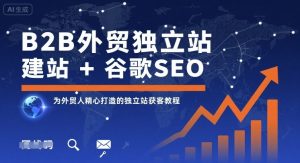 B2B外贸独立站建站+谷歌SEO,为外贸人精心打造的独立站获客教程-八瞄副业网