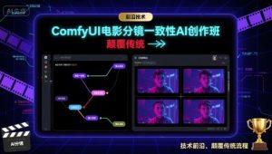 ComfyUI电影分镜一致性AI创作班，前沿技术，颠覆传统-八瞄副业网