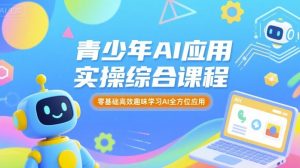 青少年AI应用实操综合课程,零基础高效趣味学习AI全方位应用-八瞄副业网