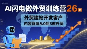AI闪电做外贸训练营26期,外贸建站开发客户内容营销从0到3做外贸-八瞄副业网