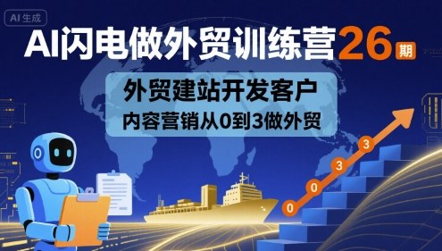 AI闪电做外贸训练营26期,外贸建站开发客户内容营销从0到3做外贸-八瞄副业网