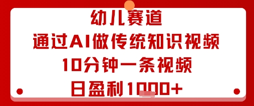 幼儿赛道：通过AI做传统知识视频，10分钟一条视频，日盈利多张-八瞄副业网