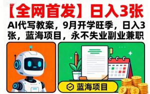 【全网首发】AI代写教案,9月开学旺季,日入3张,蓝海项目,永不失业副业兼职-八瞄副业网