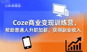 Coze商业变现训练营，帮助普通人升职加薪， 获得副业收入-八瞄副业网