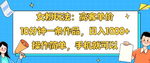 女粉玩法：高客单价，10分钟一条作品，日入1k+操作简单，手机就可以-八瞄副业网