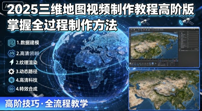 2025三维地图视频制作教程高阶版,掌握全过程制作方法-八瞄副业网