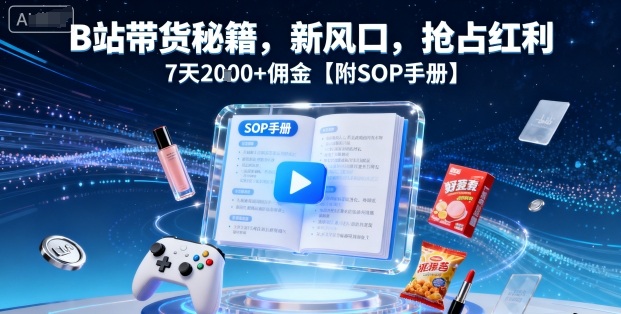 B站带货秘籍，新风口，抢占红利，7天2k+佣金【附SOP手册】-八瞄副业网