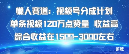 懒人赛道：视频号分成计划单条视频120W点赞量 收益高综合收益在1.5K左右-八瞄副业网