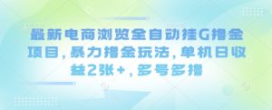最新电商浏览全自动挂G撸金项目,暴力撸金玩法,单机日收益2张+,多号多撸【揭秘】-八瞄副业网