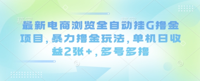 最新电商浏览全自动挂G撸金项目,暴力撸金玩法,单机日收益2张+,多号多撸【揭秘】-八瞄副业网