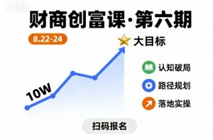 财商创富课第六期8月22-24号,如何从10W起步,一步步实现大目标-八瞄副业网