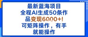 最新蓝海项目：全程AI生成50条作品变现6k+，可矩阵操作，有手就能操作-八瞄副业网