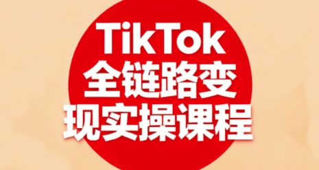 TikTok全链路变现实操课程，全方位助力学员掌握TK变现技能-八瞄副业网