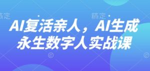 AI“复活”亲人，AI生成永生数字人实战课-八瞄副业网