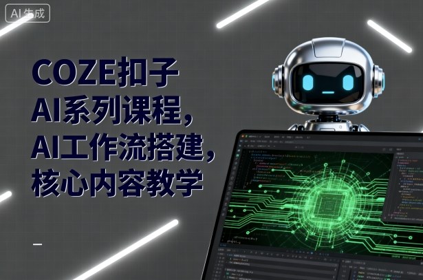 COZE扣子AI系列课程，AI工作流搭建，核心内容教学-八瞄副业网