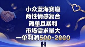 小众蓝海赛道,两性情感复合,简单且暴利,市场需求量大,一单利润5张,未来几年可持续深耕的项目-八瞄副业网