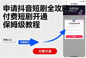 申请抖音短剧全攻略付费短剧开通，保姆级教程-八瞄副业网