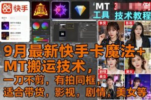 9月最新快手卡魔法+MT搬运技术，一刀不剪，有拍同框，适合带货，影视，剧情，美女等-八瞄副业网