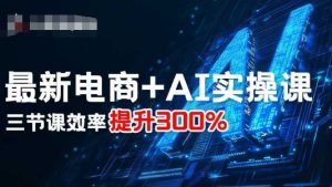 最新电商+AI实操课，三节课效率提升300%-八瞄副业网