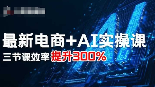 最新电商+AI实操课，三节课效率提升300%-八瞄副业网